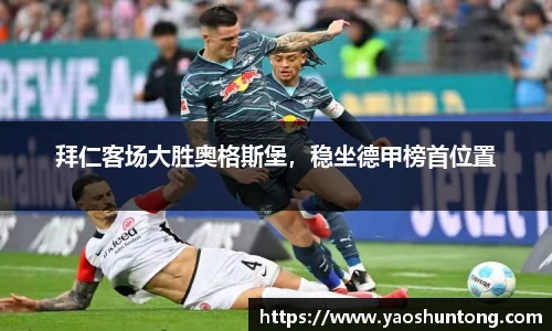 拜仁客场大胜奥格斯堡，稳坐德甲榜首位置