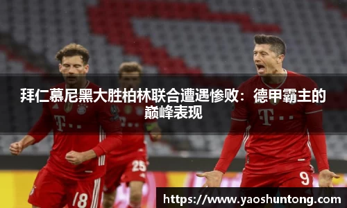 拜仁慕尼黑大胜柏林联合遭遇惨败：德甲霸主的巅峰表现