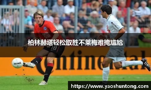 柏林赫塔轻松取胜不莱梅难掩尴尬