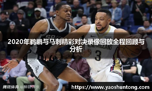 2020年鹈鹕与马刺精彩对决录像回放全程回顾与分析