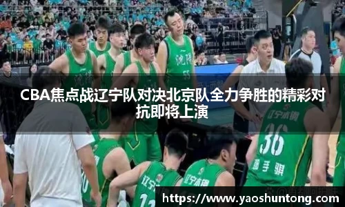 CBA焦点战辽宁队对决北京队全力争胜的精彩对抗即将上演