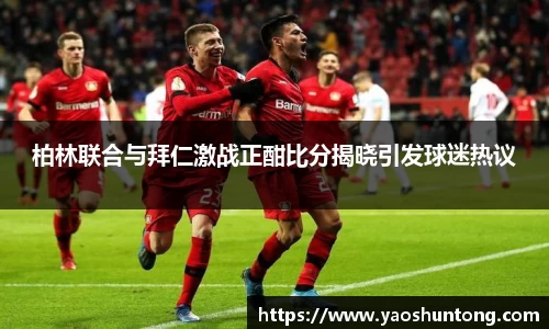 柏林联合与拜仁激战正酣比分揭晓引发球迷热议