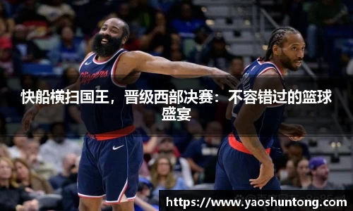快船横扫国王，晋级西部决赛：不容错过的篮球盛宴